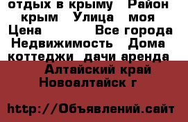 отдых в крыму › Район ­ крым › Улица ­ моя › Цена ­ 1 200 - Все города Недвижимость » Дома, коттеджи, дачи аренда   . Алтайский край,Новоалтайск г.